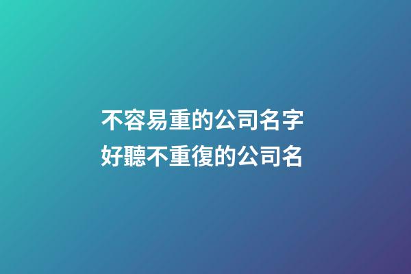 不容易重的公司名字 好聽不重復的公司名-第1張-公司起名-玄機派